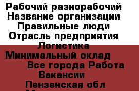 Рабочий-разнорабочий › Название организации ­ Правильные люди › Отрасль предприятия ­ Логистика › Минимальный оклад ­ 30 000 - Все города Работа » Вакансии   . Пензенская обл.,Мокшанский р-н